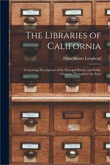 The Libraries of California: Containing Descriptions of the Principal Private an
