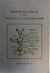 BENCH PRACTICES FOR WATCH AND CLOCKMAKERS By Henry B Fried