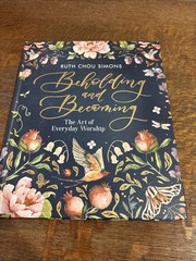 Beholding and Becoming : The Art of Everyday Worship by Ruth Chou Simons