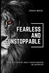 Fearless and Unstoppable: The Ultimate Self-Confidence Blueprint by Craig Beck P