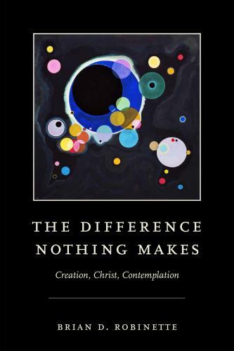 Difference Nothing Makes : Creation, Christ, Contemplation by Brian D. Robinette
