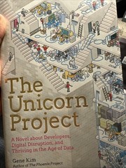 Unicorn Project : A Novel about Developers, Digital Disruption, and Thriving…