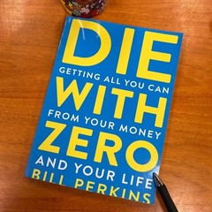 Die with Zero: Getting All You Can from Your Money and Your Life