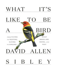 What It&rsquo;s Like to be a Bird by David Allen Sibley: (0307957896)