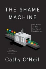 The Shame Machine: Who Profits in the New Age of Humiliation by Cathy O&rsquo;Neil